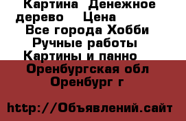Картина “Денежное дерево“ › Цена ­ 5 000 - Все города Хобби. Ручные работы » Картины и панно   . Оренбургская обл.,Оренбург г.